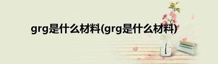 grg是什么材料(grg是什么材料)