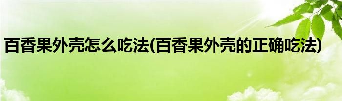 百香果外壳怎么吃法(百香果外壳的正确吃法)