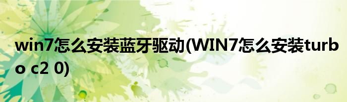 win7怎么安装蓝牙驱动(WIN7怎么安装turbo c2 0)