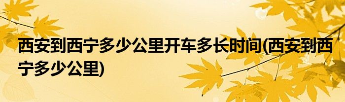 西安到西宁多少公里开车多长时间(西安到西宁多少公里)