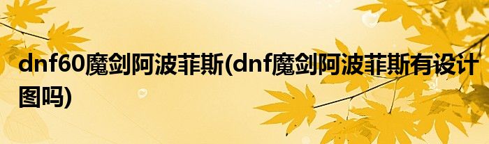 dnf60魔剑阿波菲斯(dnf魔剑阿波菲斯有设计图吗)