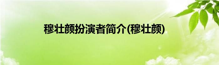 穆壮颜扮演者简介(穆壮颜)