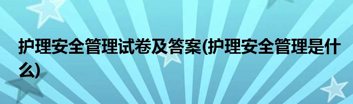 护理安全管理试卷及答案(护理安全管理是什么)