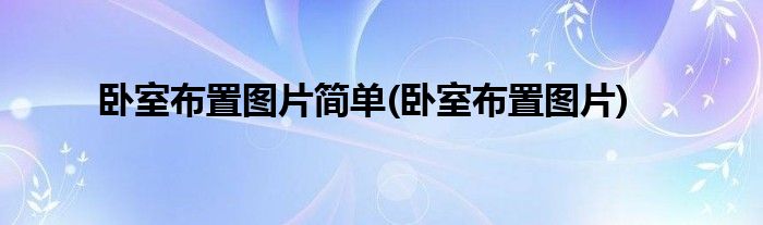 卧室布置图片简单(卧室布置图片)