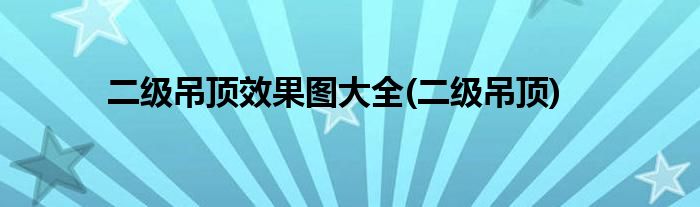 二级吊顶效果图大全(二级吊顶)