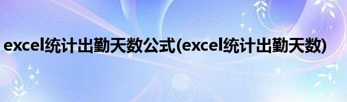 excel统计出勤天数公式(excel统计出勤天数)