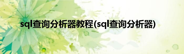 sql查询分析器教程(sql查询分析器)