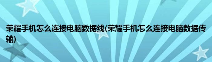 荣耀手机怎么连接电脑数据线(荣耀手机怎么连接电脑数据传输)