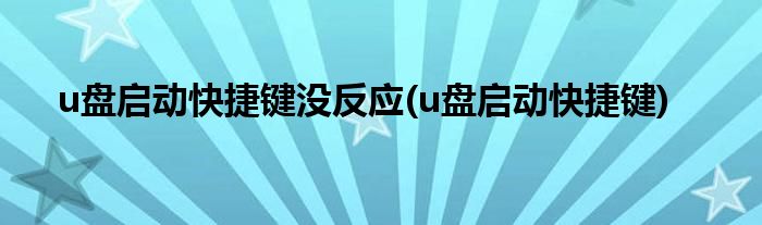 u盘启动快捷键没反应(u盘启动快捷键)