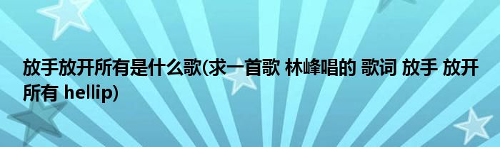 放手放开所有是什么歌(求一首歌 林峰唱的 歌词 放手 放开所有 hellip)