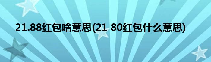 21.88红包啥意思(21 80红包什么意思)