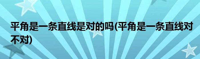 平角是一条直线是对的吗(平角是一条直线对不对)