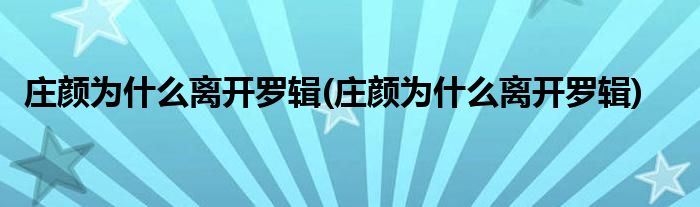 庄颜为什么离开罗辑(庄颜为什么离开罗辑)