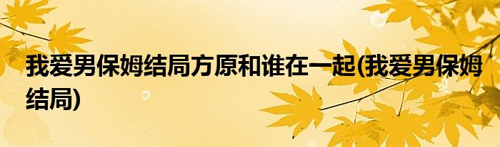 我爱男保姆结局方原和谁在一起(我爱男保姆结局)