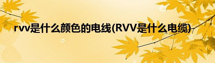 rvv是什么颜色的电线(RVV是什么电缆)