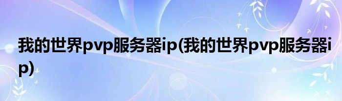 我的世界pvp服务器ip(我的世界pvp服务器ip)