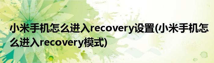 小米手机怎么进入recovery设置(小米手机怎么进入recovery模式)