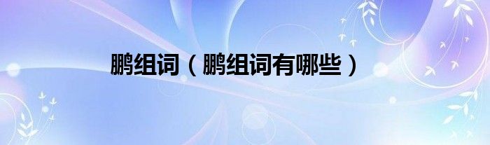 鹏组词（鹏组词有哪些）