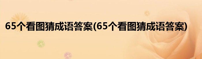 65个看图猜成语答案(65个看图猜成语答案)