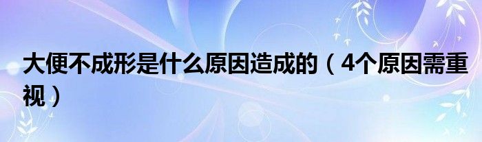 大便不成形是什么原因造成的（4个原因需重视）
