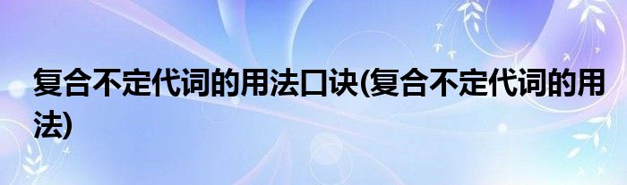 复合不定代词的用法口诀(复合不定代词的用法)