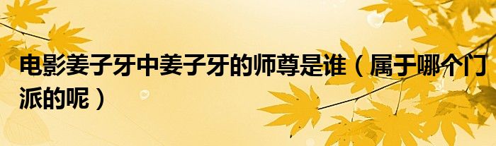 电影姜子牙中姜子牙的师尊是谁（属于哪个门派的呢）