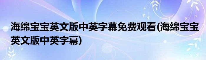 海绵宝宝英文版中英字幕免费观看(海绵宝宝英文版中英字幕)