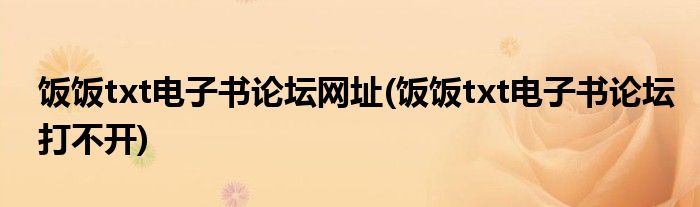 饭饭txt电子书论坛网址(饭饭txt电子书论坛打不开)