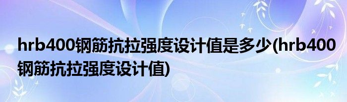 hrb400钢筋抗拉强度设计值是多少(hrb400钢筋抗拉强度设计值)