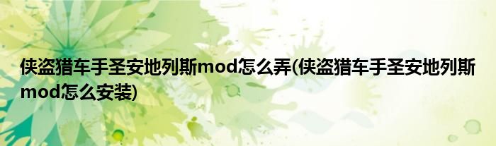 侠盗猎车手圣安地列斯mod怎么弄(侠盗猎车手圣安地列斯mod怎么安装)