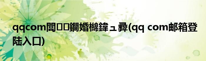 qqcom閭鐧婚檰鍏ュ彛(qq com邮箱登陆入口)