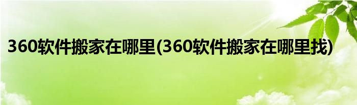 360软件搬家在哪里(360软件搬家在哪里找)