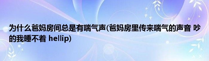 为什么爸妈房间总是有喘气声(爸妈房里传来喘气的声音 吵的我睡不着 hellip)