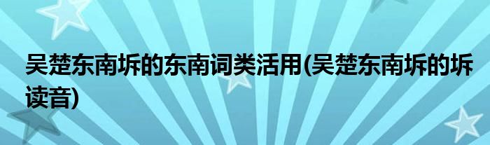 吴楚东南坼的东南词类活用(吴楚东南坼的坼读音)