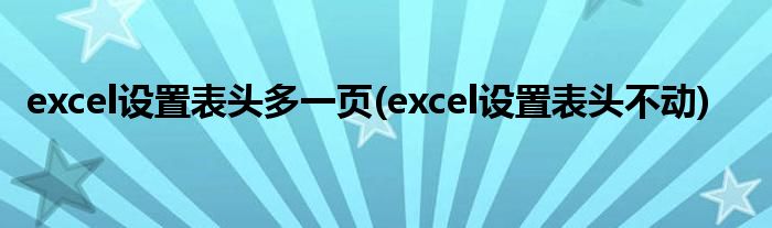 excel设置表头多一页(excel设置表头不动)