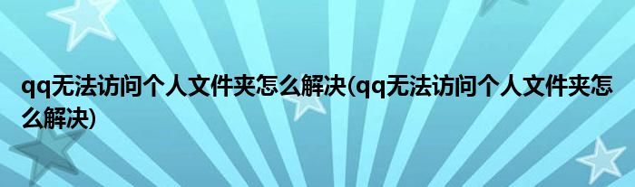 qq无法访问个人文件夹怎么解决(qq无法访问个人文件夹怎么解决)