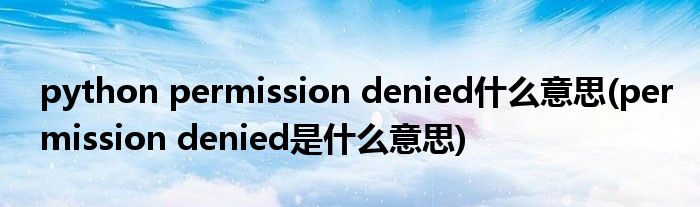 python permission denied什么意思(permission denied是什么意思)