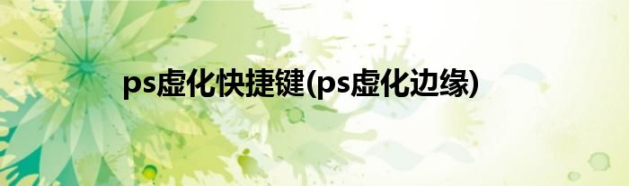 ps虚化快捷键(ps虚化边缘)