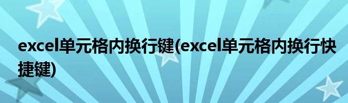 excel单元格内换行键(excel单元格内换行快捷键)