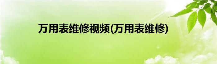 万用表维修视频(万用表维修)