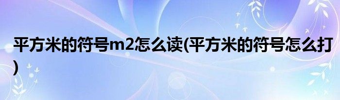 平方米的符号m2怎么读(平方米的符号怎么打)