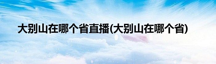 大别山在哪个省直播(大别山在哪个省)