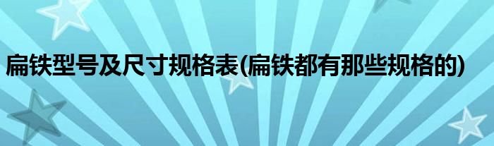 扁铁型号及尺寸规格表(扁铁都有那些规格的)