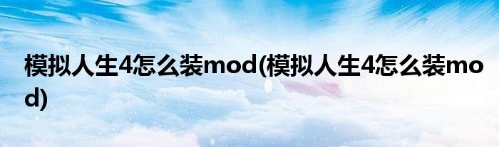 模拟人生4怎么装mod(模拟人生4怎么装mod)