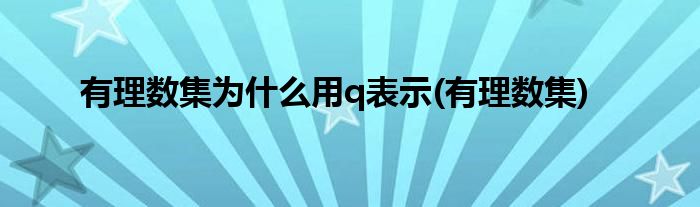 有理数集为什么用q表示(有理数集)