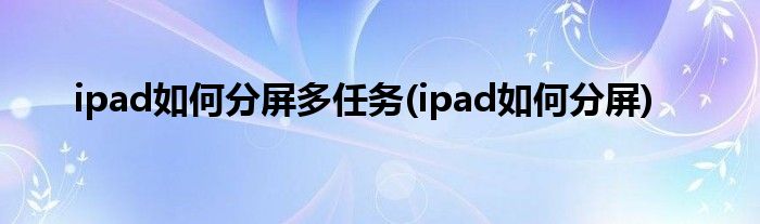 ipad如何分屏多任务(ipad如何分屏)