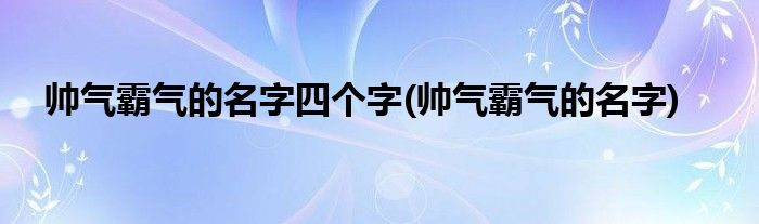 帅气霸气的名字四个字(帅气霸气的名字)