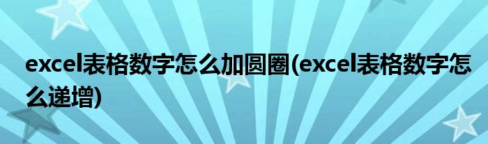 excel表格数字怎么加圆圈(excel表格数字怎么递增)