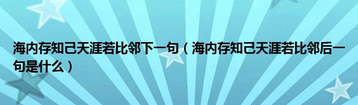 海内存知己天涯若比邻下一句（海内存知己天涯若比邻后一句是什么）