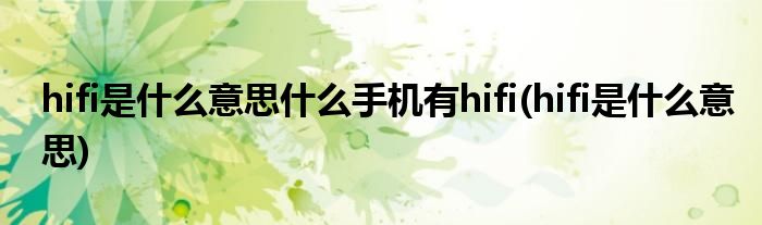 hifi是什么意思什么手机有hifi(hifi是什么意思)